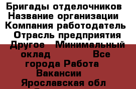 Бригады отделочников › Название организации ­ Компания-работодатель › Отрасль предприятия ­ Другое › Минимальный оклад ­ 15 000 - Все города Работа » Вакансии   . Ярославская обл.,Ярославль г.